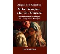 Sultan Wampum oder: Die Wünsche: Ein orientalisches Scherzspiel mit Gesang in drei Aufzügen