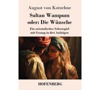 Sultan Wampum oder: Die Wünsche: Ein orientalisches Scherzspiel mit Gesang in drei Aufzügen