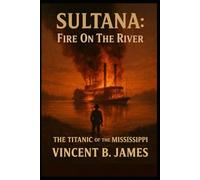 Sultana: Fire on the River: The Titanic of the Mississippi (The Sultana Series: Stories of America's Civil War and Her Worst Maritime Disaster)