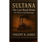 Sultana: The Last Road Home: The Titanic of the Mississippi: 2 (The Sultana Series: Stories of America's Civil War and Her Worst Maritime Disaster)