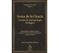 Suma de la Gracia: Tratado de Antropología Teológica: Antropología teológica católica: estudio de la salvación, la justificación y la gracia divina (Teología de la Gracia)