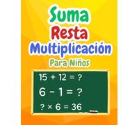 Suma Resta Multiplicación Matemáticas Para Niños: Cuaderno de ejercicios de matemáticas para niños de 4 a 8 años | Ejercicios de matemáticas para niños | Actividades Divertidas Matemáticas