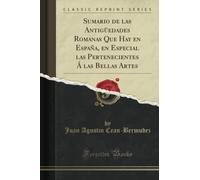 Sumario de las Antigüedades Romanas Que Hay en España, en Especial las Pertenecientes Á las Bellas Artes (Classic Reprint)