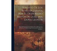 Sumario De Los Reyes De España Por El Despensero Mayor De La Reyna Doña Leonor: Muger Del Rey Don Juan El Primero De Castilla, Con Las Alteraciones Y Adiciones Que Posteriormente Le Hizo Un Anonimo...