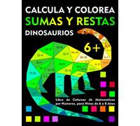 Sumas y Restas: Calcula y Colorea Dinosaurios: Libro de Colorear de Matematicas por Números, para Niños de 6 a 8 Años