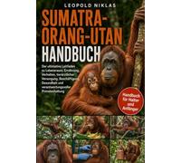 SUMATRA-ORANG-UTAN HANDBUCH: Der ultimative Leitfaden zu Lebensraum, Ernährung, Verhalten, tierärztlicher Versorgung, Beschäftigung, Gesundheit und verantwortungsvoller Primatenhaltung
