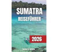 SUMATRA REISEFÜHRER 2026: Eine Reise durch Abenteuer, Kultur, Tierwelt und die verborgenen Wunder der indonesischen Inseln