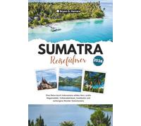 Sumatra Reiseführer 2026: Eine Reise durch Indonesiens wildes Herz, uralte Regenwälder, Vulkanabenteuer, Inselkultur und verborgene Wunder Südostasiens