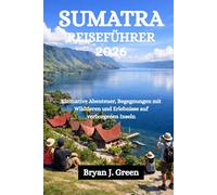 SUMATRA REISEFÜHRER 2026: Ultimative Abenteuer, Begegnungen mit Wildtieren und Erlebnisse auf verborgenen Inseln