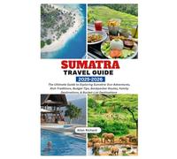 SUMATRA TRAVEL GUIDE 2025-2026: The Ultimate Guide to Exploring Sumatra: Eco-Adventures, Rich Traditions, Budget Tips, Backpacker Routes, Family ... Destinations (ADVENTURE COMPANION GUIDEBOOK)