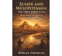 Sumer and Mesopotamia:The First Great City: Myths, Kings, and the Dawn of Sumerian Civilization
