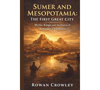 Sumer and Mesopotamia:The First Great City: Myths, Kings, and the Dawn of Sumerian Civilization