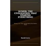 Sumer: The Civilization That Started Everything: Writing, Law, Cities, and the Birth of the Modern World