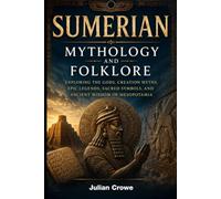SUMERIAN MYTHOLOGY AND FOLKLORE: Exploring the Gods, Creation Myths, Epic Legends, Sacred Symbols, and Ancient Wisdom of Mesopotamia