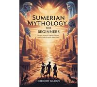 Sumerian Mythology for Beginners: Ancient Stories of Creation, Heroes, and the Gods of Sumer Made Simple