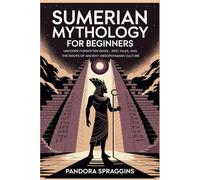 Sumerian Mythology for Beginners: Uncover Forgotten Gods, Epic Tales, and the Root of Ancient Mesopotamian Culture
