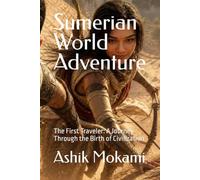 Sumerian World Adventure: The First Traveler: A Journey Through the Birth of Civilization
