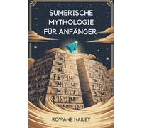 Sumerische Mythologie Für Anfänger: Entdecken Sie Die Heiligen Legenden Von Inanna, Gilgamesh Und Den Alten Göttern