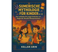 SUMERISCHE MYTHOLOGIE FÜR KINDER (6-12 JAHRE): Der Leitfaden für junge Entdecker zur Magie der Wunder Mesopotamiens