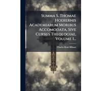 Summa S. Thomae Hodiernis Academiarum Moribus Accomodata, Sive Cursus Theologiae, Volume 1...
