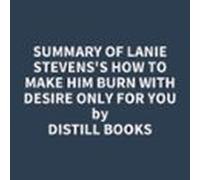 Summary Of Lanie Stevens's How To Make Him BURN With Desire Only For YOU