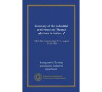 Summary of the industrial conference on "Human relations in industry": Silver Bay, Lake George, N. Y., August 27-29, 1920