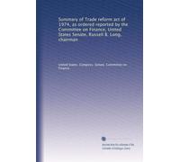 Summary of Trade reform act of 1974, as ordered reported by the Committee on Finance, United States Senate, Russell B. Long, chairman