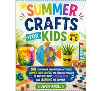 Summer Crafts for Kids Ages 4-8: 100 Easy Indoor and Outdoor Activities, Summer Camp Crafts, and Creative Projects to Keep Kids Busy, Screen-Free, and Learning All Summer