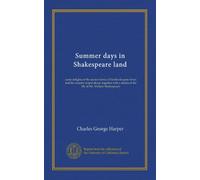 Summer days in Shakespeare land: some delights of the ancient town of Stratford-upon-Avon and the country round about; together with a sketch of the life of Mr. William Shakespeare
