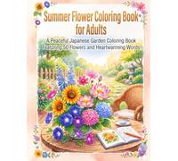 Summer Flower Coloring Book for Adults: A Peaceful Japanese Garden Coloring Book Featuring 50 Flowers and Heartwarming Words