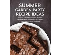 Summer Garden Party Recipe Ideas: Hosting Family and Friends? Try these Crowd-Pleasing Dishes that will Impress Every Guest at Your Gathering