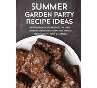 Summer Garden Party Recipe Ideas: Hosting Family and Friends? Try these Crowd-Pleasing Dishes that will Impress Every Guest at Your Gathering