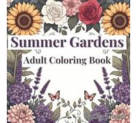 Summer Gardens: Adult Coloring Book of Sunflowers, Roses, and Seasonal Flowers: Sophisticated Outlines of Vibrant Summer Blooms and Garden Flora for Stress Relief (A Year in Bloom)
