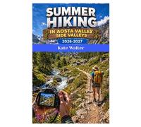 SUMMER HIKING IN AOSTA VALLEY SIDE VALLEYS 2026-2027: A Complete Alpine Hiking and Solo Travel Guide Through Italy’s Hidden Valleys and Swiss Mountain Life (The Ultimate Hiking Guide Series)