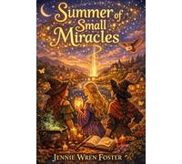 Summer of Small Miracles: Three sisters. One small town. One impossible summer to prove that magic is not something to be feared-but something to be shared.: 5 (The Witches of Willow Creek)