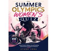SUMMER OLYMPICS WOMEN'S QUIZ: 450 Questions, Trivia and Challenges About Female Athletes, Record-Breaking Achievements and Historic Moments
