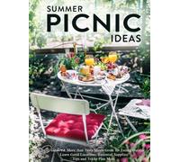 Summer Picnic Ideas: Discover More than Tasty Meals Great for Eating Outside; Learn Good Locations, Essential Supplies, Tips and Tricks Plus More