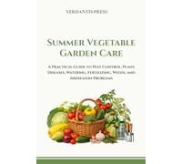 Summer Vegetable Garden Care: A Practical Guide to Pest Control, Plant Diseases, Watering, Fertilizing, Weeds, and Mid-Season Problems