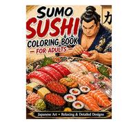 SUMO SUSHI COLORING BOOK FOR ADULTS: Japanese Art • Relaxing & Detailed Designs: Japanese Art Coloring Book Featuring Sumo Wrestlers Making Sushi - Relaxing, Fun & Highly Detailed Designs