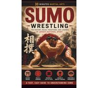Sumo Wrestling: The History, Rules, Traditions, And Legends Of Japan's National Sport (30 Minutes Martial Arts)