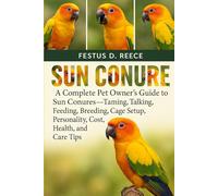 SUN CONURE: A Complete Pet Owner’s Guide to Sun Conures-Taming, Talking, Feeding, Breeding, Cage Setup, Personality, Cost, Health, and Care Tips