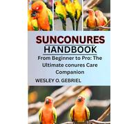 SUN CONURES MANUAL: From Beginner to Pro: The Ultimate sun conures Care Companion
