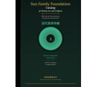 Sun Family Foundation Catalog of Chinese Art and Artifacts: 4000 years of history preserved through 100 years of turmoil