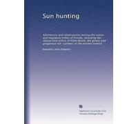 Sun hunting: Adventures and observations among the native and migratory tribes of Florida, including the stoical time killers of Palm Beach, the ... tin- canners of the remote interior