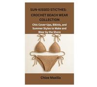 SUN-KISSED STICTHES: CROCHET BEACH WEAR COLLECTION: Chic Cover-Ups, Bikinis, and Summer Styles to Make and Wear by the Shore