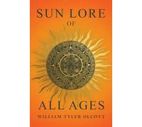 Sun Lore of All Ages: A Collection of Myths and Legends Concerning the Sun and Its Worship