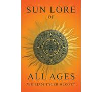 Sun Lore of All Ages: A Collection of Myths and Legends Concerning the Sun and Its Worship