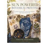 SUN POWERED BOTANICAL PRINTING: Eco Dyeing, Cyanotype Crafts, Leaf Art, Flower Impressions, Fabric, Paper & Natural Color