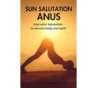 Sun salutation anus: Anal solar absorption to elevate body and spirit (The Mystical Anal Salutation)