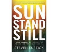 Sun Stand Still: What Happens When You Dare to Ask God for the Impossible